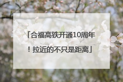 合福高铁开通10周年！拉近的不只是距离