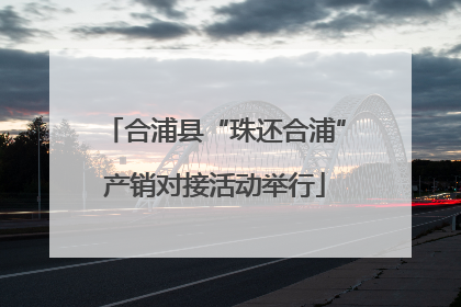 合浦县“珠还合浦”产销对接活动举行