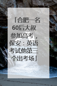 合肥一名60后大叔参加高考，保安：英语考试他第三个出考场