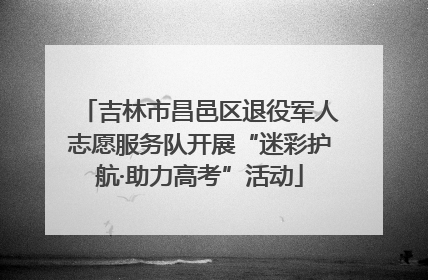 吉林市昌邑区退役军人志愿服务队开展“迷彩护航·助力高考”活动