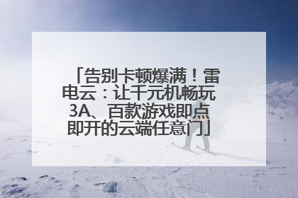 告别卡顿爆满！雷电云：让千元机畅玩3A、百款游戏即点即开的云端任意门