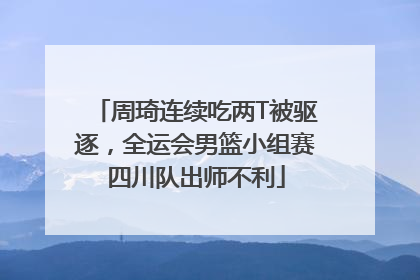 周琦连续吃两T被驱逐，全运会男篮小组赛四川队出师不利