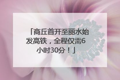 商丘首开至丽水始发高铁，全程仅需6小时30分！