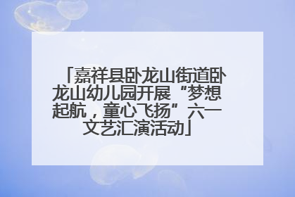 嘉祥县卧龙山街道卧龙山幼儿园开展“梦想起航，童心飞扬”六一文艺汇演活动
