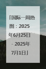 国际一周热图：2025年6月25日－2025年7月1日