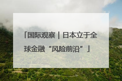 国际观察｜日本立于全球金融“风险前沿”