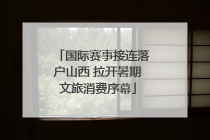 国际赛事接连落户山西 拉开暑期文旅消费序幕