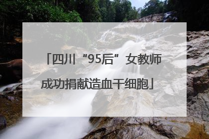 四川“95后”女教师成功捐献造血干细胞