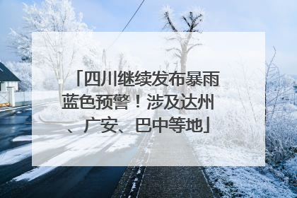 四川继续发布暴雨蓝色预警！涉及达州、广安、巴中等地