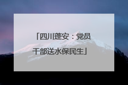 四川蓬安：党员干部送水保民生