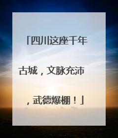 四川这座千年古城，文脉充沛，武德爆棚！