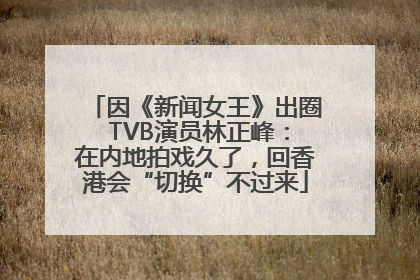 因《新闻女王》出圈 TVB演员林正峰：在内地拍戏久了，回香港会“切换”不过来