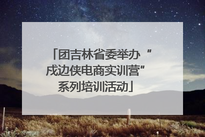 团吉林省委举办“戍边侠电商实训营”系列培训活动