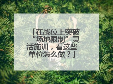 在战位上突破“场地限制”灵活施训，看这些单位怎么做？