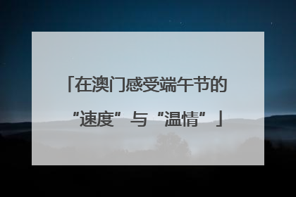 在澳门感受端午节的“速度”与“温情”
