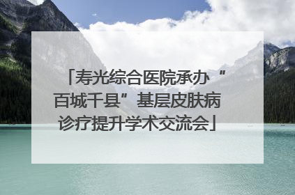 寿光综合医院承办“百城千县”基层皮肤病诊疗提升学术交流会