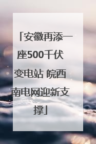 安徽再添一座500千伏变电站 皖西南电网迎新支撑