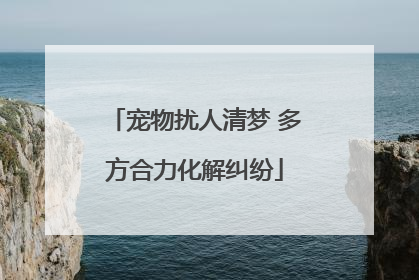 宠物扰人清梦 多方合力化解纠纷