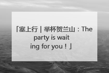 塞上行｜举杯贺兰山：The party is waiting for you！