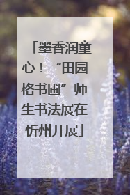墨香润童心！“田园格书圃”师生书法展在忻州开展