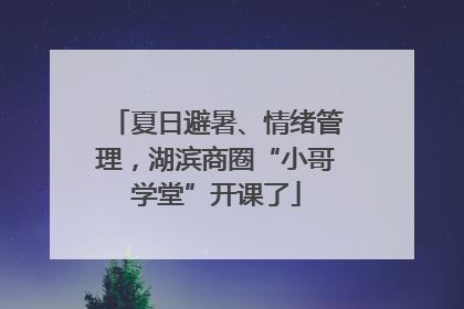 夏日避暑、情绪管理，湖滨商圈“小哥学堂”开课了