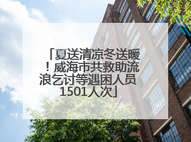 夏送清凉冬送暖！威海市共救助流浪乞讨等遇困人员1501人次