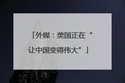 外媒：美国正在“让中国变得伟大”