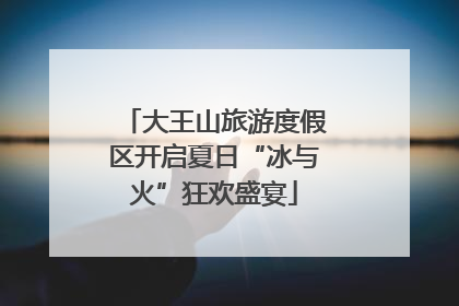 大王山旅游度假区开启夏日“冰与火”狂欢盛宴