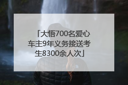 大悟700名爱心车主9年义务接送考生8300余人次