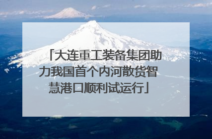 大连重工装备集团助力我国首个内河散货智慧港口顺利试运行