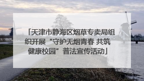 天津市静海区烟草专卖局组织开展“守护无烟青春 共筑健康校园”普法宣传活动