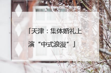 天津：集体婚礼上演“中式浪漫”