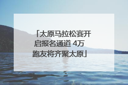 太原马拉松赛开启报名通道 4万跑友将齐聚太原
