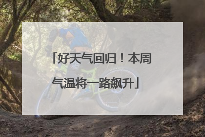 好天气回归！本周气温将一路飙升