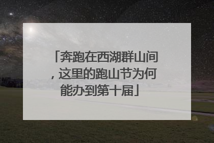 奔跑在西湖群山间，这里的跑山节为何能办到第十届