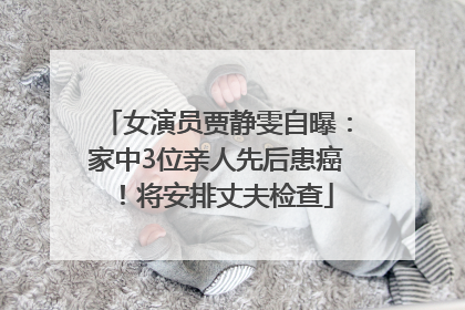 女演员贾静雯自曝：家中3位亲人先后患癌！将安排丈夫检查