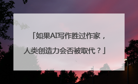 如果AI写作胜过作家，人类创造力会否被取代？