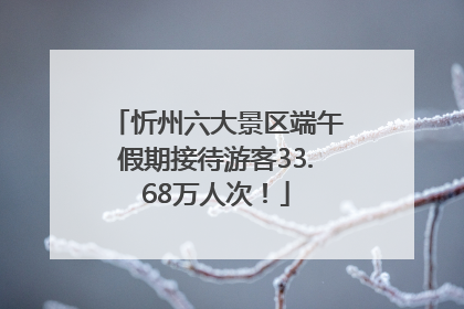 忻州六大景区端午假期接待游客33.68万人次！