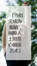 当指尖成为眼睛，视障人士用掌心阅读艺术