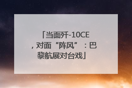 当面歼-10CE，对面“阵风”：巴黎航展对台戏