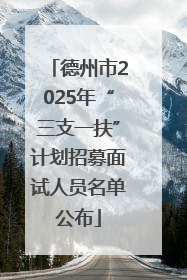 德州市2025年“三支一扶”计划招募面试人员名单公布