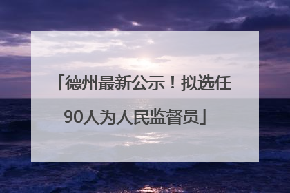 德州最新公示！拟选任90人为人民监督员
