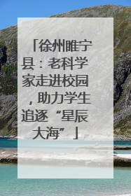 徐州睢宁县：老科学家走进校园，助力学生追逐“星辰大海”
