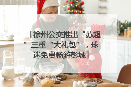 徐州公交推出“苏超”三重“大礼包”，球迷免费畅游彭城