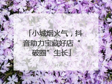 小城烟火气，抖音助力宝藏好店“破圈”生长