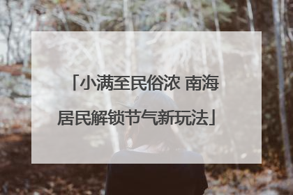 小满至民俗浓 南海居民解锁节气新玩法