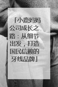 小鹿妈妈公司成长之路：从细节出发，打造国民信赖的牙线品牌
