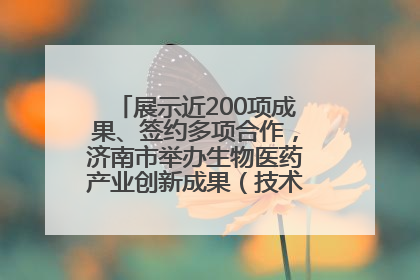 展示近200项成果、签约多项合作，济南市举办生物医药产业创新成果（技术）转化供需对接会
