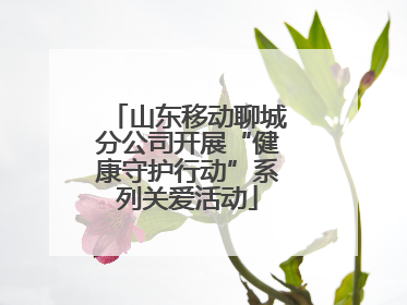 山东移动聊城分公司开展“健康守护行动”系列关爱活动