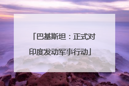 巴基斯坦：正式对印度发动军事行动